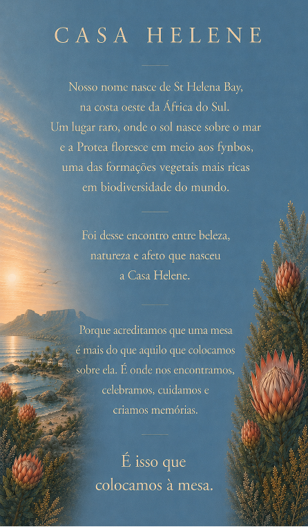 Casa Helene: nosso nome nasce de St Helena Bay, na costa oeste da África do Sul, onde o sol nasce sobre o mar e a Protea floresce selvagem entre o fynbos